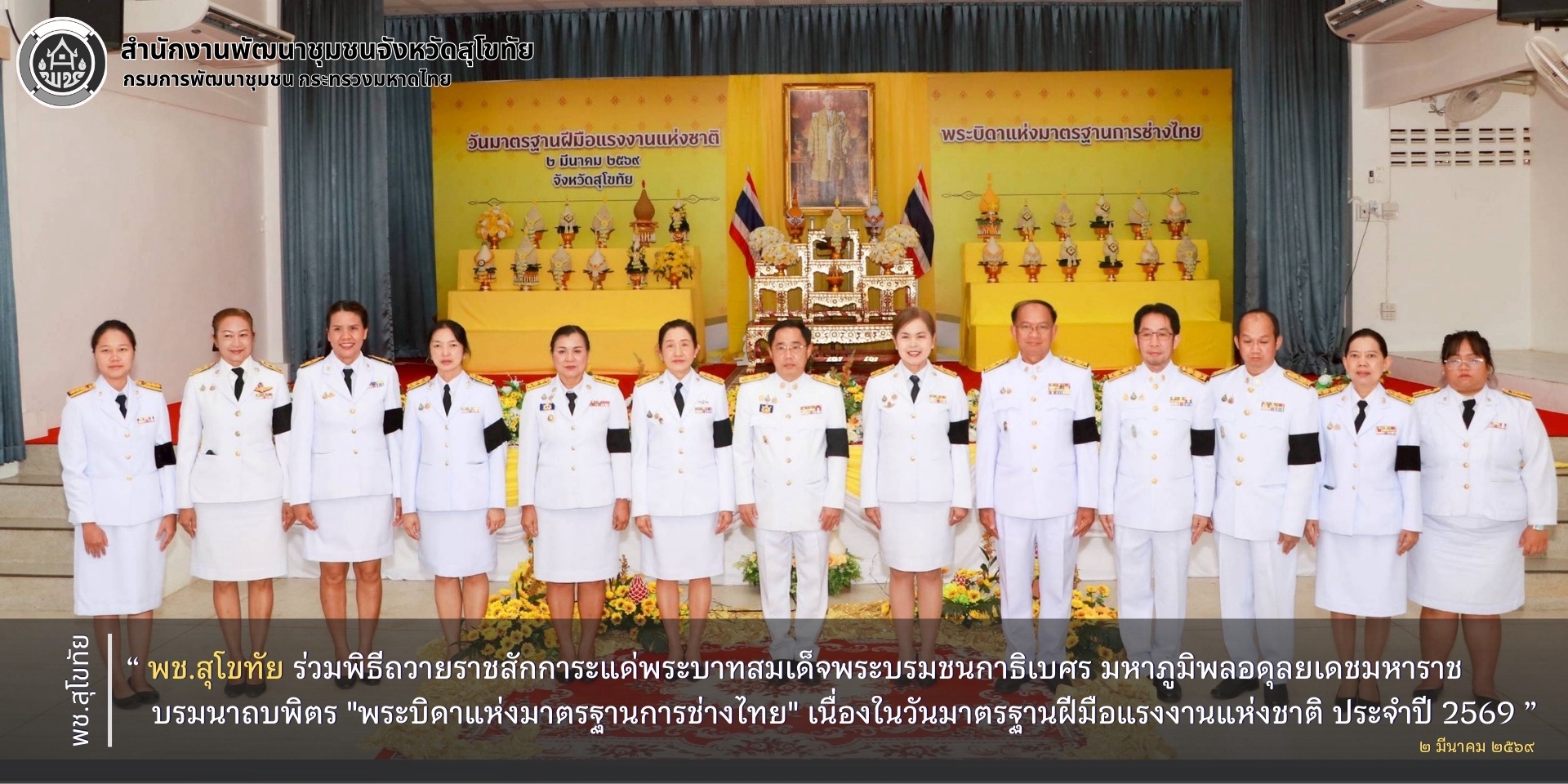พช.สุโขทัย ร่วมพิธีถวายราชสักการะแด่พระบาทสมเด็จพระบรมชนกาธิเบศร มหาภูมิพลอดุลยเดชมหาราชบรมนาถบพิตร "พระบิดาแห่งมาตรฐานการช่างไทย" เนื่องในวันมาตรฐานฝีมือแรงงานแห่งชาติ ประจำปี 2569