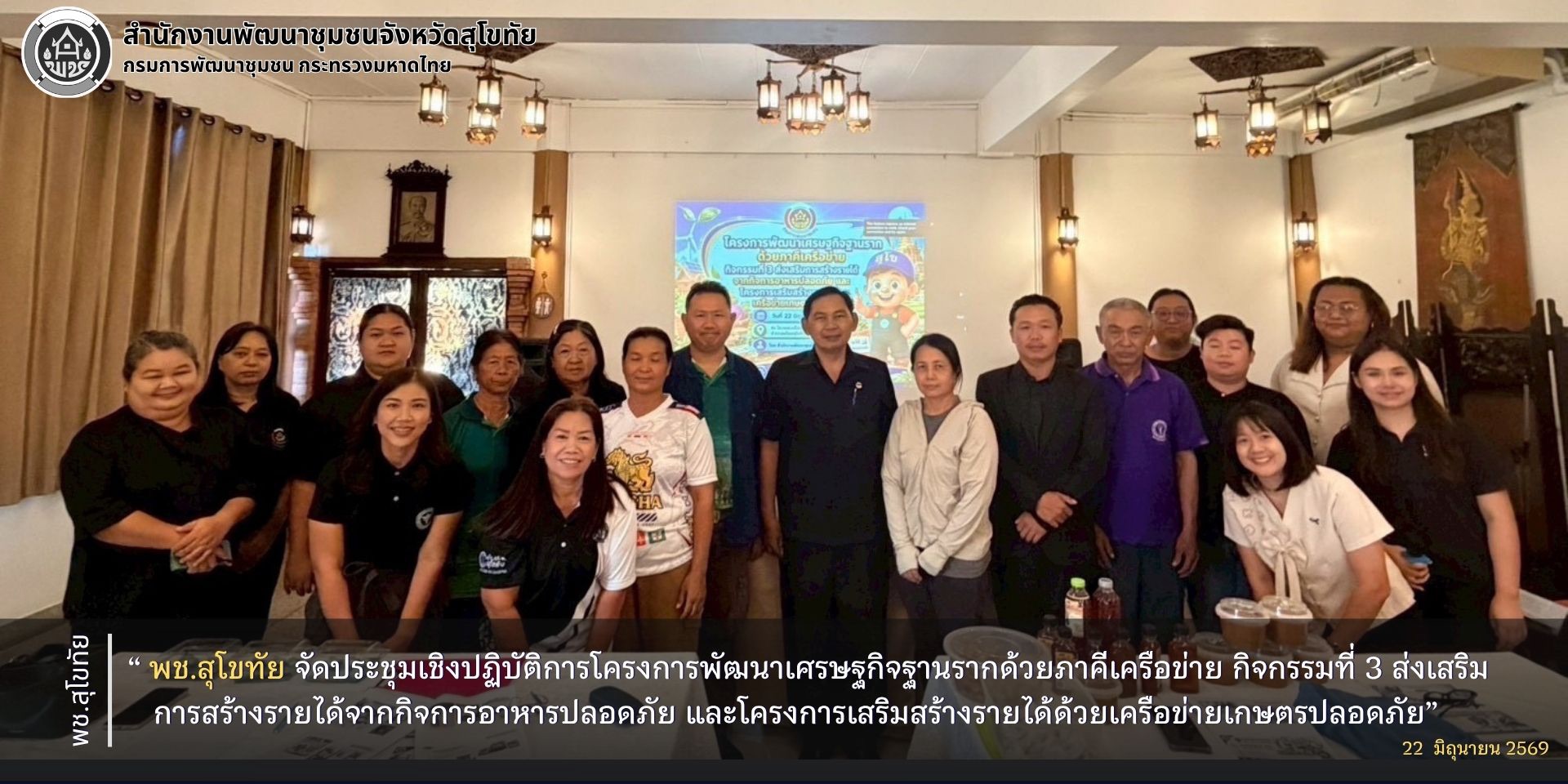 พช.สุโขทัย จัดประชุมเชิงปฏิบัติการโครงการพัฒนาเศรษฐกิจฐานรากด้วยภาคีเครือข่าย กิจกรรมที่ 3 ส่งเสริมการสร้างรายได้จากกิจการอาหารปลอดภัย และโครงการเสริมสร้างรายได้ด้วยเครือข่ายเกษตรปลอดภัย