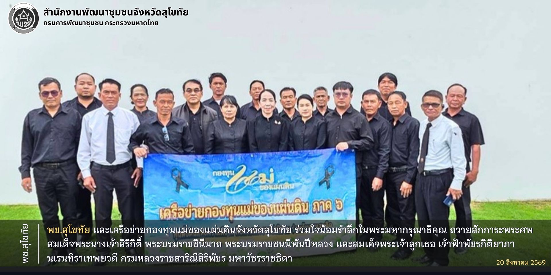 พช.สุโขทัย และเครือข่ายกองทุนแม่ของแผ่นดินจังหวัดสุโขทัย ร่วมใจน้อมรำลึกในพระมหากรุณาธิคุณ ถวายสักการะพระบรมศพ สมเด็จพระนางเจ้าสิริกิติ์ พระบรมราชชินีนาถ พระบรมราชชนนีพันปีหลวง และพระศพ สมเด็จพระเจ้าลูกเธอ เจ้าฟ้าพัชรกิติยาภา นเรนทิราเทพยวดี กรมหลวงราชสาริณีสิริพัชร มหาวัชรราชธิดา